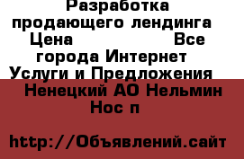 	Разработка продающего лендинга › Цена ­ 5000-10000 - Все города Интернет » Услуги и Предложения   . Ненецкий АО,Нельмин Нос п.